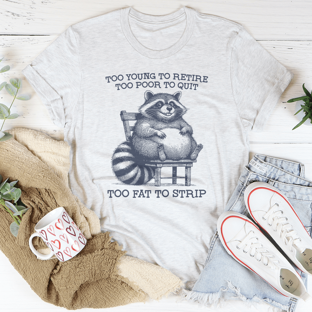 Too Young To Retire Too Poor To Quit Too Fat To Strip Tee-3