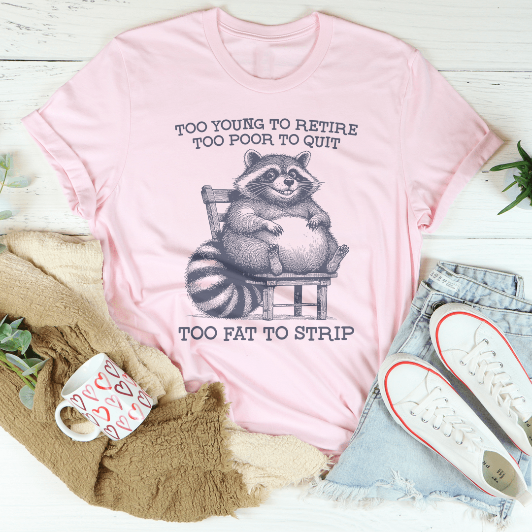 Too Young To Retire Too Poor To Quit Too Fat To Strip Tee-1
